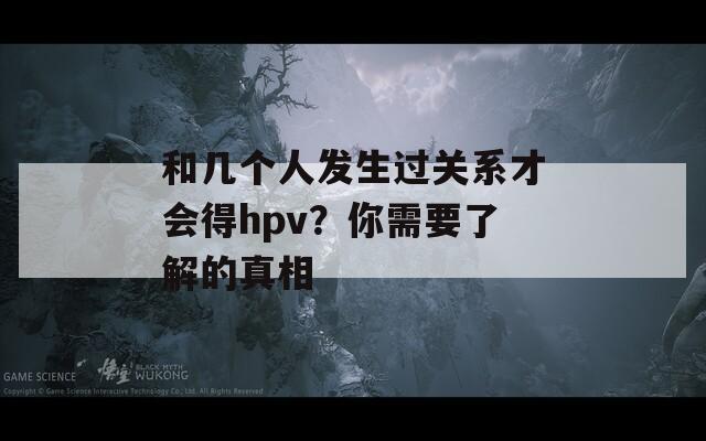 和幾個(gè)人發(fā)生過關(guān)系才會(huì)得hpv？你需要了解的真相