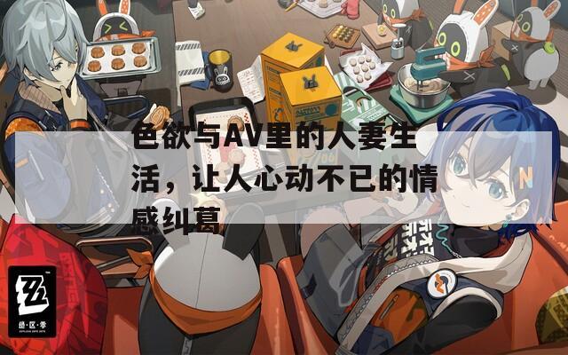 色欲與AV里的人妻生活，讓人心動不已的情感糾葛