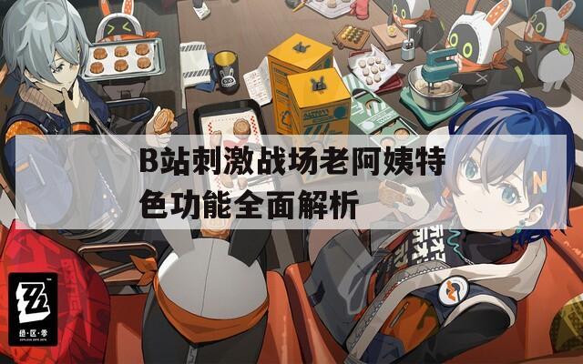 B站刺激戰(zhàn)場(chǎng)老阿姨特色功能全面解析