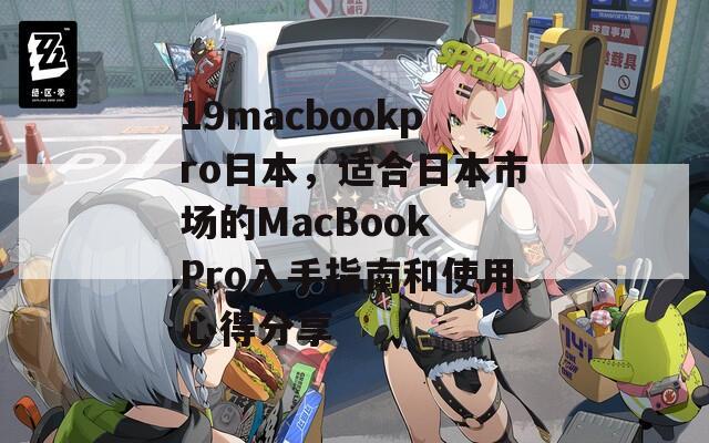19macbookpro日本，適合日本市場的MacBook Pro入手指南和使用心得分享