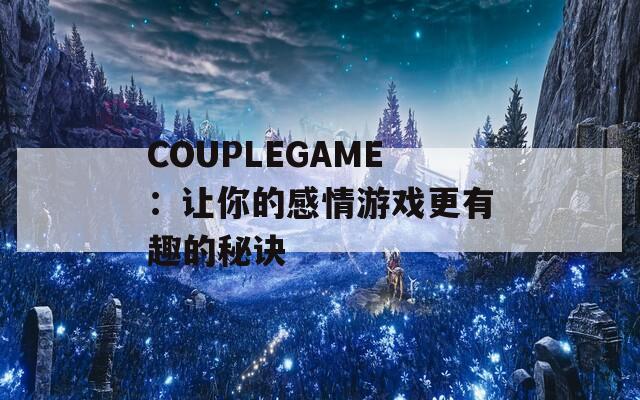 COUPLEGAME：讓你的感情游戲更有趣的秘訣