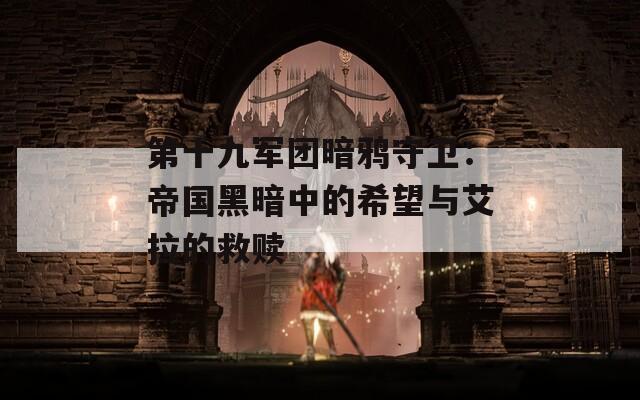 第十九軍團(tuán)暗鴉守衛(wèi)：帝國黑暗中的希望與艾拉的救贖