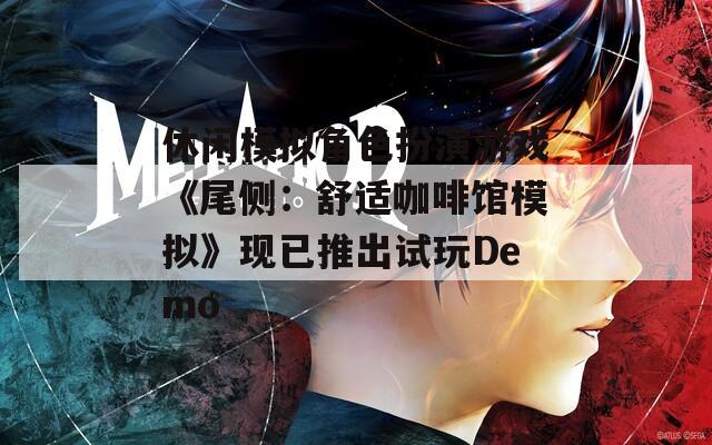 休閑模擬角色扮演游戲《尾側(cè)：舒適咖啡館模擬》現(xiàn)已推出試玩Demo