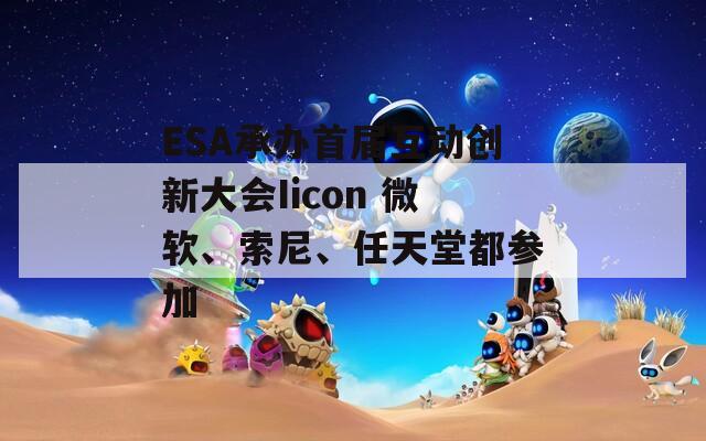 ESA承辦首屆互動創(chuàng)新大會Iicon 微軟、索尼、任天堂都參加