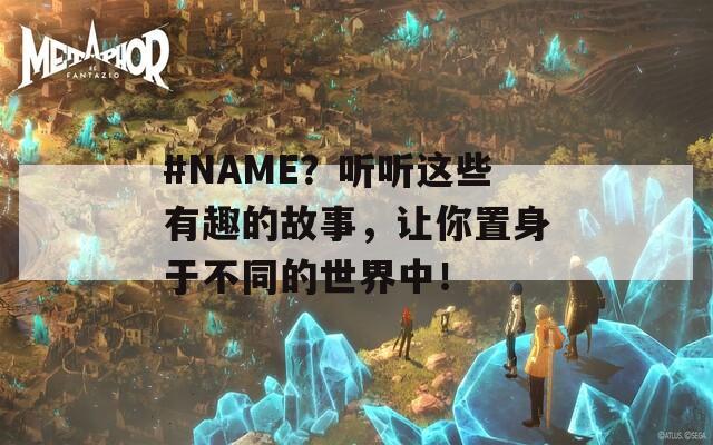 #NAME？聽聽這些有趣的故事，讓你置身于不同的世界中！