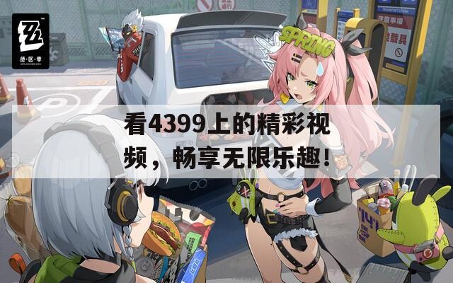 看4399上的精彩視頻，暢享無限樂趣！