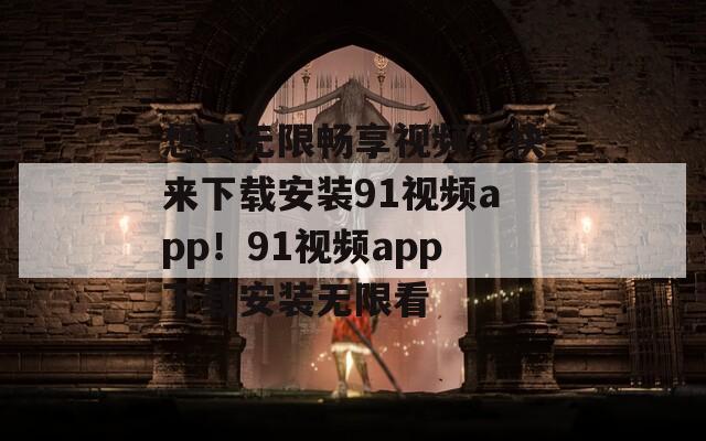 想要無限暢享視頻？快來下載安裝91視頻app！91視頻app下載安裝無限看