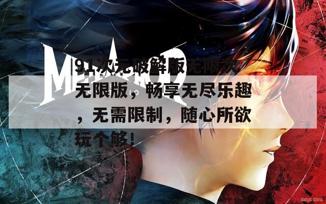 91次元破解版無限次無限版，暢享無盡樂趣，無需限制，隨心所欲玩?zhèn)€夠！