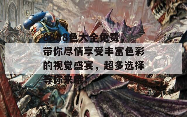 8888色大全免費，帶你盡情享受豐富色彩的視覺盛宴，超多選擇等你來哦！