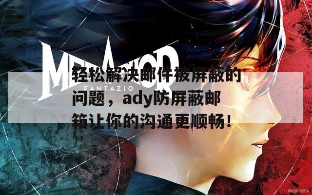 輕松解決郵件被屏蔽的問題，ady防屏蔽郵箱讓你的溝通更順暢！