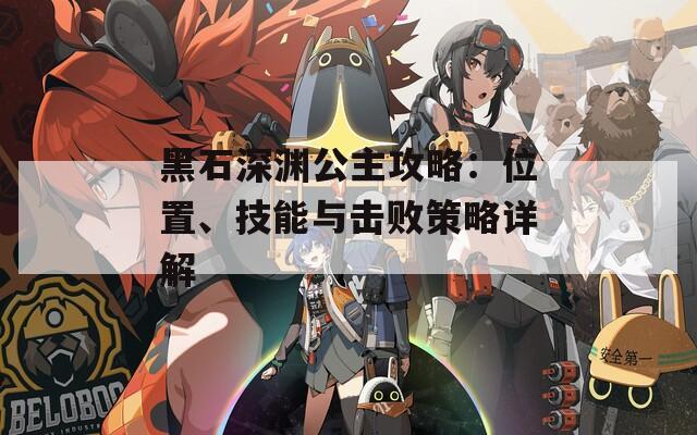 黑石深淵公主攻略：位置、技能與擊敗策略詳解