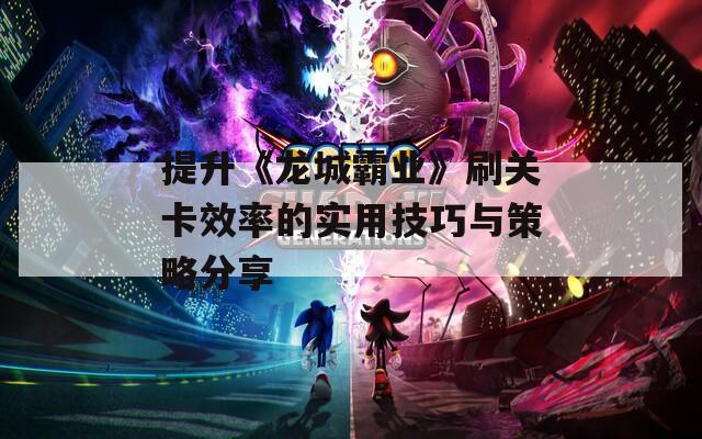 提升《龍城霸業(yè)》刷關(guān)卡效率的實用技巧與策略分享