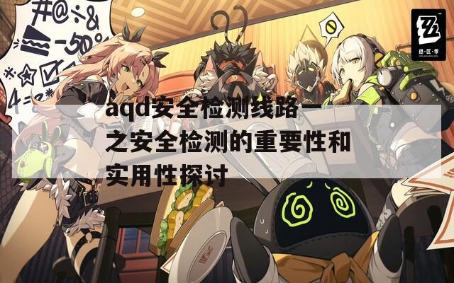 aqd安全檢測(cè)線路一之安全檢測(cè)的重要性和實(shí)用性探討