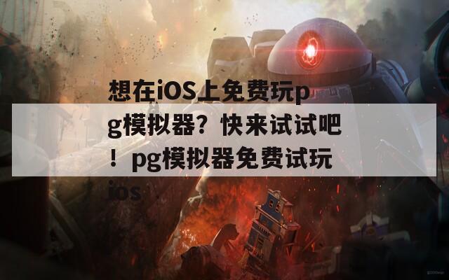 想在iOS上免費(fèi)玩pg模擬器？快來試試吧！pg模擬器免費(fèi)試玩ios
