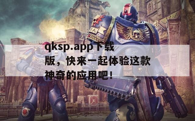 qksp.app下載版，快來一起體驗(yàn)這款神奇的應(yīng)用吧！