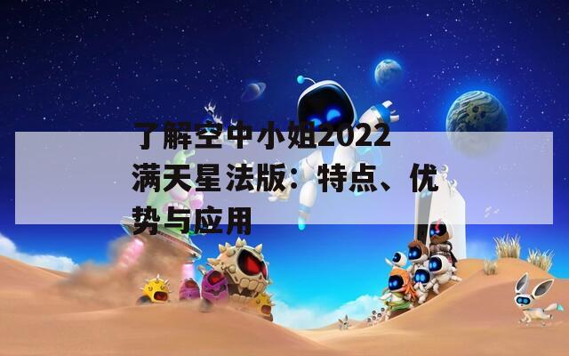 了解空中小姐2022滿天星法版：特點(diǎn)、優(yōu)勢與應(yīng)用