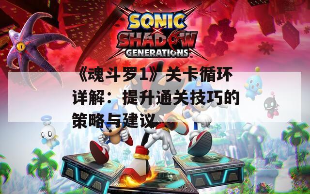 《魂斗羅1》關(guān)卡循環(huán)詳解：提升通關(guān)技巧的策略與建議
