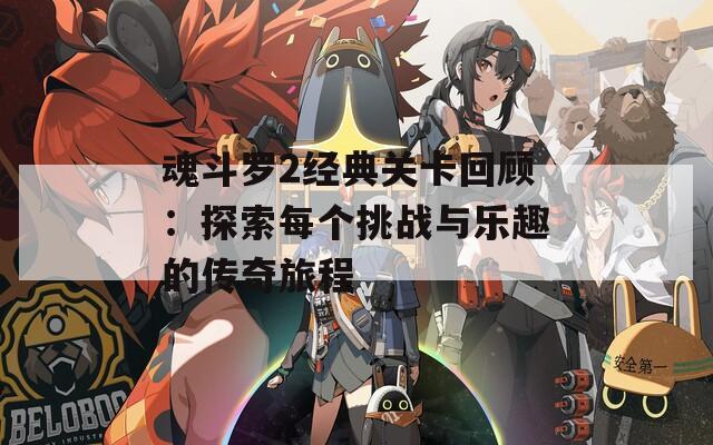 魂斗羅2經(jīng)典關(guān)卡回顧：探索每個(gè)挑戰(zhàn)與樂(lè)趣的傳奇旅程
