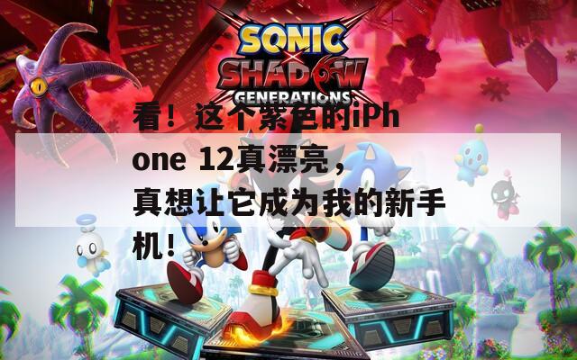 看！這個(gè)紫色的iPhone 12真漂亮，真想讓它成為我的新手機(jī)！