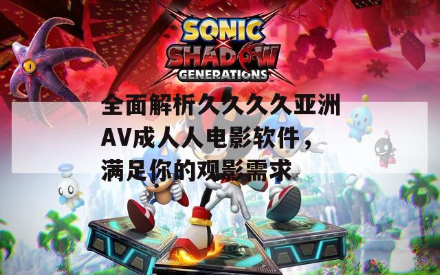 全面解析久久久久亞洲AV成人人電影軟件，滿足你的觀影需求