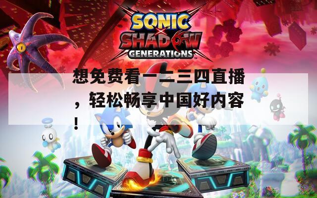 想免費看一二三四直播，輕松暢享中國好內(nèi)容！