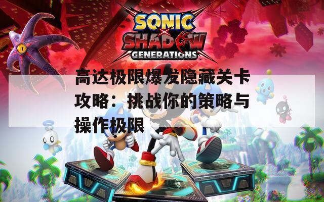 高達極限爆發(fā)隱藏關卡攻略：挑戰(zhàn)你的策略與操作極限