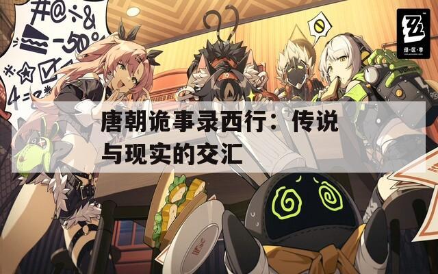 唐朝詭事錄西行：傳說(shuō)與現(xiàn)實(shí)的交匯