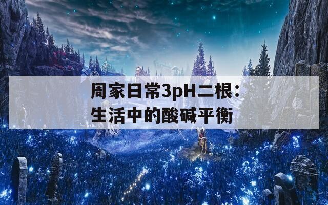 周家日常3pH二根：生活中的酸堿平衡