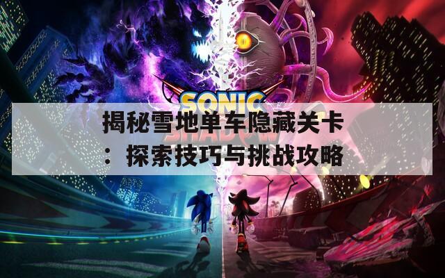 揭秘雪地單車隱藏關(guān)卡：探索技巧與挑戰(zhàn)攻略