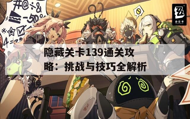 隱藏關(guān)卡139通關(guān)攻略：挑戰(zhàn)與技巧全解析