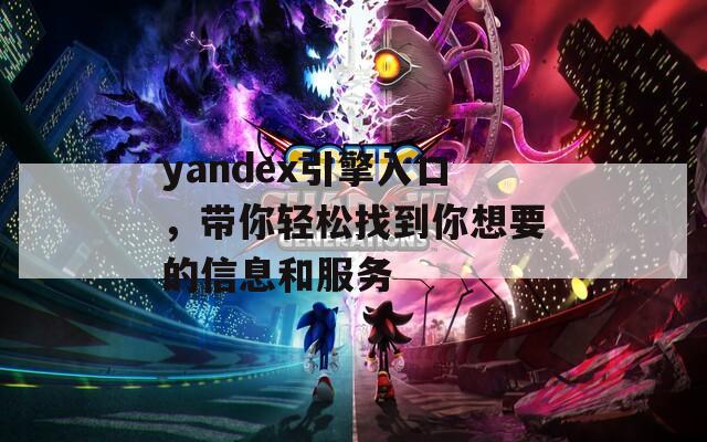 yandex引擎入口，帶你輕松找到你想要的信息和服務(wù)