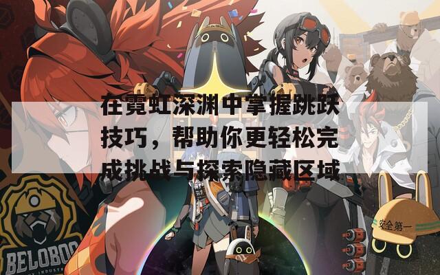 在霓虹深淵中掌握跳躍技巧，幫助你更輕松完成挑戰(zhàn)與探索隱藏區(qū)域