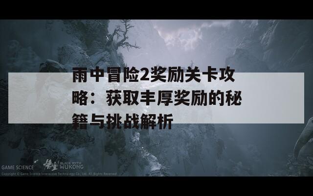 雨中冒險(xiǎn)2獎(jiǎng)勵(lì)關(guān)卡攻略：獲取豐厚獎(jiǎng)勵(lì)的秘籍與挑戰(zhàn)解析