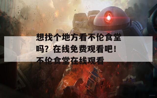 想找個地方看不倫食堂嗎？在線免費觀看吧！不倫食堂在線觀看