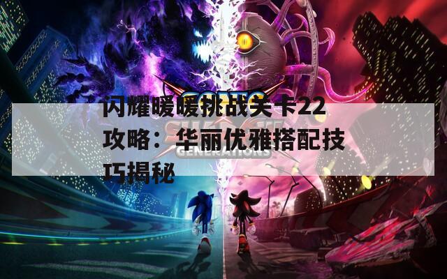 閃耀暖暖挑戰(zhàn)關卡22攻略：華麗優(yōu)雅搭配技巧揭秘