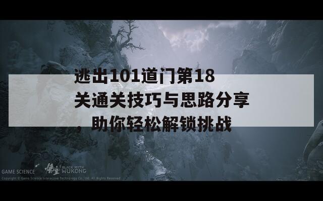 逃出101道門第18關通關技巧與思路分享，助你輕松解鎖挑戰(zhàn)