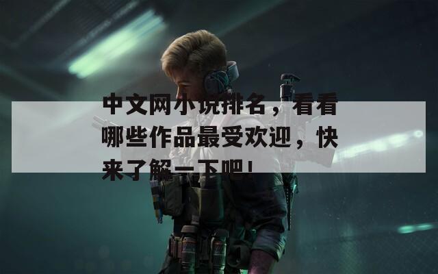 中文網(wǎng)小說(shuō)排名，看看哪些作品最受歡迎，快來(lái)了解一下吧！