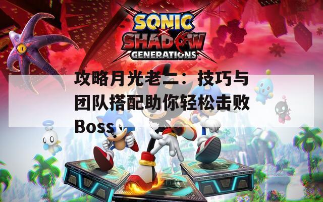 攻略月光老二：技巧與團(tuán)隊(duì)搭配助你輕松擊敗Boss