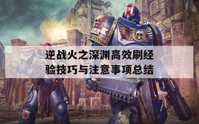 逆戰(zhàn)火之深淵高效刷經(jīng)驗技巧與注意事項總結(jié)