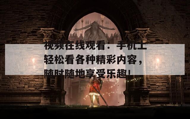 視頻在線觀看：手機(jī)上輕松看各種精彩內(nèi)容，隨時(shí)隨地享受樂(lè)趣！