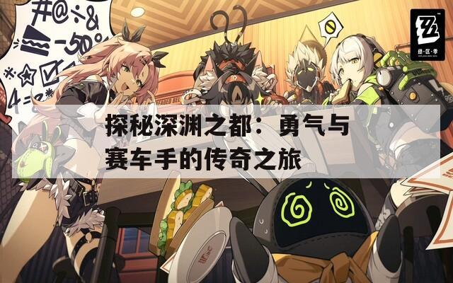 探秘深淵之都：勇氣與賽車手的傳奇之旅