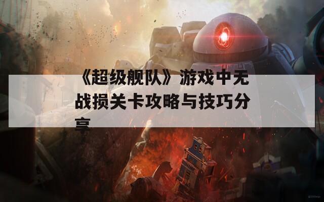 《超級(jí)艦隊(duì)》游戲中無(wú)戰(zhàn)損關(guān)卡攻略與技巧分享