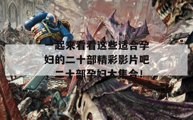 一起來看看這些適合孕婦的二十部精彩影片吧，二十部孕婦大集合！