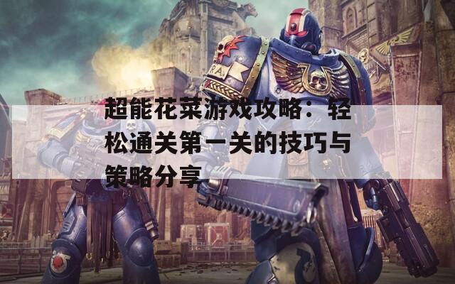 超能花菜游戲攻略：輕松通關(guān)第一關(guān)的技巧與策略分享