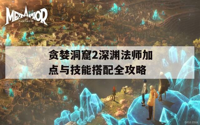 貪婪洞窟2深淵法師加點(diǎn)與技能搭配全攻略