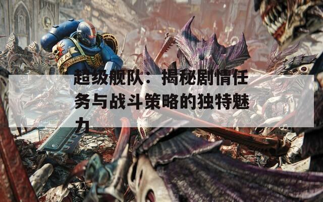 超級(jí)艦隊(duì)：揭秘劇情任務(wù)與戰(zhàn)斗策略的獨(dú)特魅力