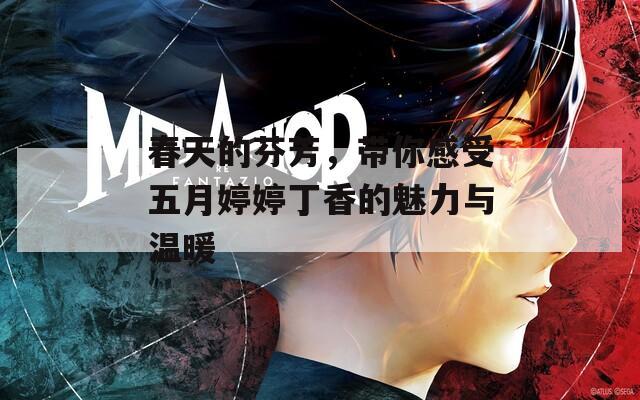 春天的芬芳，帶你感受五月婷婷丁香的魅力與溫暖