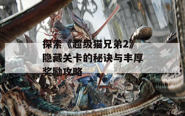 探索《超級貓兄弟2》隱藏關(guān)卡的秘訣與豐厚獎勵攻略