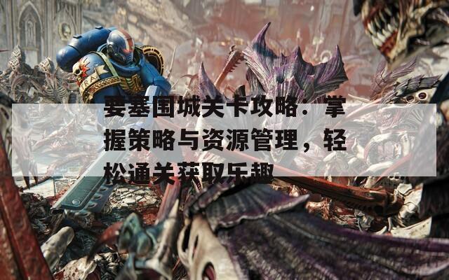 要塞圍城關(guān)卡攻略：掌握策略與資源管理，輕松通關(guān)獲取樂趣