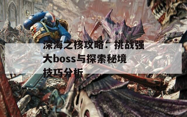 深海之核攻略：挑戰(zhàn)強(qiáng)大boss與探索秘境技巧分析